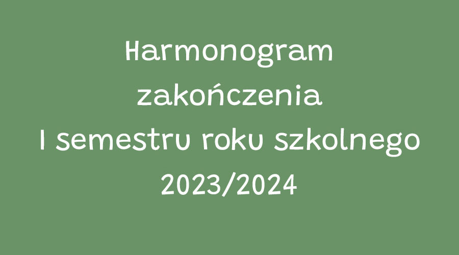 Harmonogram zakończenia I semestru roku szkolnego 2023/2024